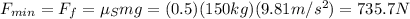 F_{min}=F_f = \mu_S mg=(0.5)(150 kg)(9.81 m/s^2)=735.7 N