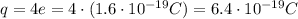 q=4 e=4 \cdot (1.6 \cdot 10^{-19}C)=6.4 \cdot 10^{-19}C