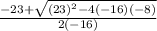 \frac{-23+ \sqrt{(23)^2-4(-16)(-8)} }{2(-16)}