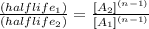 \frac{(halflife_{1})}{(halflife_{2})}=\frac{[A_{2}]^{(n-1)}}{[A_{1}]^{(n-1)} }