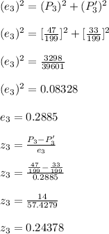 (e_{3})^2=(P_{3})^2+(P'_{3})^2\\\\(e_{3})^2=[\frac{47}{199}]^2+[\frac{33}{199}]^2\\\\(e_{3})^2=\frac{3298}{39601}\\\\(e_{3})^2=0.08328\\\\e_{3}=0.2885\\\\z_{3}=\frac{P_{3}-P'_{3}}{e_{3}}\\\\z_{3}=\frac{\frac{47}{199}-\frac{33}{199}}{0.2885}\\\\z_{3}=\frac{14}{57.4279}\\\\z_{3}=0.24378