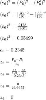 (e_{6})^2=(P_{6})^2+(P'_{6})^2\\\\(e_{6})^2=[\frac{33}{199}]^2+[\frac{33}{199}]^2\\\\(e_{6})^2=\frac{2178}{39601}\\\\(e_{6})^2=0.05499\\\\e_{6}=0.2345\\\\z_{6}=\frac{P'_{6}-P_{6}}{e_{6}}\\\\z_{6}=\frac{\frac{33}{199}-\frac{33}{199}}{0.2345}\\\\z_{6}=\frac{0}{46.6655}\\\\z_{6}=0