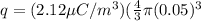 q = (2.12 \mu C/m^3)(\frac{4}{3}\pi(0.05)^3