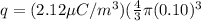 q = (2.12 \mu C/m^3)(\frac{4}{3}\pi(0.10)^3