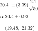 20.4\ \pm (3.09)\dfrac{2.1}{\sqrt{50}}\\\\\approx20.4\pm0.92\\\\=(19.48,\ 21.32)