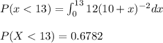 P(x< 13)=\int_{0}^{13}12(10+x)^{-2}dx\\\\P(X< 13)=0.6782