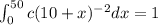 \int_{0 }^{50}c(10+x)^{-2}dx=1