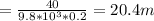 =\frac{40}{9.8*10^3*0.2} = 20.4 m