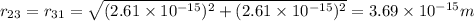 r_{23}=r_{31}=\sqrt{(2.61\times10^{-15})^2+(2.61\times10^{-15})^2} =3.69\times10^{-15}m