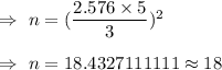 \Rightarrow\ n=(\dfrac{2.576\times5}{3})^2\\\\\Rightarrow\ n=18.4327111111\approx18