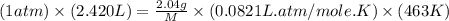 (1atm)\times (2.420L)=\frac{2.04g}{M}\times (0.0821L.atm/mole.K)\times (463K)