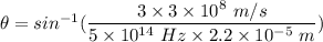\theta=sin^{-1}(\dfrac{3\times 3\times 10^8\ m/s}{5\times 10^{14}\ Hz\times 2.2\times 10^{-5}\ m})