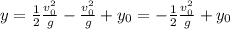 y =  \frac{1}{2}  \frac{v_0^{2} }{g}  -   \frac{v_0^{2} }{g}  + y_0=  -\frac{1}{2}  \frac{v_0^{2} }{g} + y_0