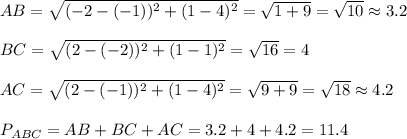 AB= \sqrt{(-2-(-1))^2+(1-4)^2}= \sqrt{1+9}= \sqrt{10} \approx    3.2\\\\&#10;BC= \sqrt{(2-(-2))^2+(1-1)^2}= \sqrt{16}=4\\\\&#10;AC= \sqrt{(2-(-1))^2+(1-4)^2}= \sqrt{9+9}= \sqrt{18} \approx    4.2 \\\\&#10;P_{ABC}=AB+BC+AC=3.2+4+4.2=11.4