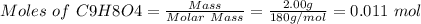 Moles\ of\ C9H8O4 = \frac{Mass}{Molar\ Mass} =\frac{2.00g}{180g/mol} =0.011\ mol