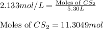 2.133mol/L=\frac{\text{Moles of }CS_2}{5.30L}\\\\\text{Moles of }CS_2=11.3049mol