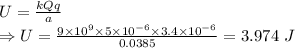 U=\frac{kQq}{a}\\\Rightarrow U=\frac{9\times 10^9\times 5\times 10^{-6}\times 3.4\times 10^{-6}}{0.0385}=3.974\ J