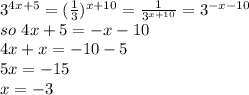 3^{4x+5}=(\frac{1}{3} )^{x+10}=\frac{1}{3^{x+10}} =3^{-x-10}\\so~4x+5=-x-10\\4x+x=-10-5\\5x=-15\\x=-3
