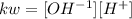 kw = [OH^{-1}][H^{+}]