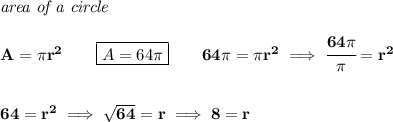 \bf \textit{area of a circle}\\\\&#10;A=\pi r^2\qquad \boxed{A=64\pi }\qquad 64\pi =\pi r^2\implies \cfrac{64\pi }{\pi }=r^2&#10;\\\\\\&#10;64=r^2\implies \sqrt{64}=r\implies 8=r