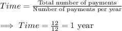 Time = \frac{\text{Total number of payments}}{\text{Number of payments per year}}\\\\\implies Time = \frac{12}{12}=1 \text{ year}