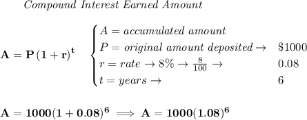 \bf ~~~~~~ \textit{Compound Interest Earned Amount}&#10;\\\\&#10;A=P\left(1+r\right)^{t}&#10;\quad &#10;\begin{cases}&#10;A=\textit{accumulated amount}\\&#10;P=\textit{original amount deposited}\to &\$1000\\&#10;r=rate\to 8\%\to \frac{8}{100}\to &0.08\\&#10;t=years\to &6&#10;\end{cases}&#10;\\\\\\&#10;A=1000(1+0.08)^6\implies A=1000(1.08)^6