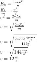 E_{k} =\frac{m*v^{2} }{2}\\\frac{E_{k}}{m} =\frac{v^{2} }{2} \\v^{2} =\frac{2*E_{k} }{m}\\ v=\sqrt{\frac{2*E_{k} }{m}}\\\\ v=\sqrt{\frac{2*792\frac{kg*m^{2} }{s^{2} }  }{11 kg}} \\v=\sqrt{144 \frac{m^{2} }{s^{2} } } \\v=12 \frac{m}{s}