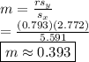 m = \frac{rs_y}{s_x}&#10;\\ = \frac{(0.793)(2.772)}{5.591}&#10;\\ \boxed{m \approx 0.393}