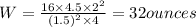 W=\frac{16\times 4.5\times 2^2}{(1.5)^2\times 4}=32 ounces