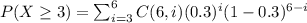 P(X\ge 3)=\sum_{i=3}^{6}C(6,i)(0.3)^i (1-0.3)^{6-i}
