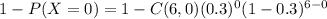 1-P(X=0)=1-C(6,0)(0.3)^0 (1-0.3)^{6-0}