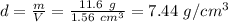 d= \frac{m}{V}= \frac{11.6~g}{1.56~cm^3}=7.44~g/cm^3