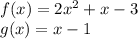 f(x)=2x^{2} +x-3\\g(x)=x-1