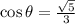 \cos{\theta} = \frac{\sqrt{5}}{3}