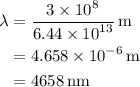 \begin{aligned}\lambda&= \frac{{3 \times {{10}^8}}}{{6.44 \times {{10}^{13}}}}\,{\text{m}}\\&= 4.{\text{658}}\times {\text{1}}{{\text{0}}^{ - 6}}\,{\text{m}}\\&= 4658\,{\text{nm}}\\\end{aligned}