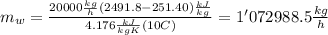 m_w=\frac{20000\frac{kg}{h}(2491.8-251.40)\frac{kJ}{kg} }{4.176\frac{kJ}{kgK} (10C)}=1'072988.5\frac{kg}{h}