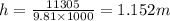 h=\frac{11305}{9.81\times 1000}=1.152 m