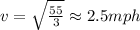 v=\sqrt{\frac{55}{3}}\approx 2.5mph