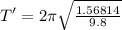 T' = 2\pi \sqrt{\frac{1.56814}{9.8}}