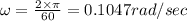 \omega =\frac{2\times \pi}{60}=0.1047 rad/sec