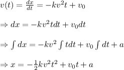 v(t)= \frac{dx}{dt} =-kv^2t+v_0 \\  \\ \Rightarrow dx=-kv^2tdt+v_0dt \\  \\ \Rightarrow\int dx=-kv^2\int tdt+v_0\int dt+a \\  \\ \Rightarrow x=- \frac{1}{2} kv^2t^2+v_0t+a