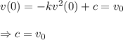 v(0)=-kv^2(0)+c=v_0 \\  \\ \Rightarrow c=v_0