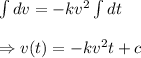 \int dv= -kv^2\int dt \\  \\ \Rightarrow v(t)=-kv^2t+c