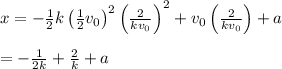 x=- \frac{1}{2} k\left( \frac{1}{2} v_0\right)^2\left( \frac{2}{kv_0} \right)^2+v_0\left( \frac{2}{kv_0} \right)+a \\  \\ =- \frac{1}{2k} + \frac{2}{k} +a