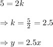5=2k \\  \\ \Rightarrow k=\frac{5}{2} =2.5 \\  \\ \Rightarrow y=2.5x