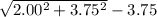 \sqrt {2.00^2 +3.75^2} - 3.75