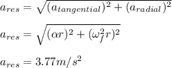a_{res}=\sqrt{(a_{tangential})^{2}+(a_{radial})^{2}}\\\\a_{res}=\sqrt{(\alpha r)^{2}+(\omega _{f}^{2}r)^{2}}\\\\a_{res}=3.77m/s^{2}