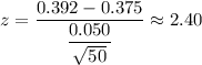z=\dfrac{0.392-0.375}{\dfrac{0.050}{\sqrt{50}}}\approx2.40