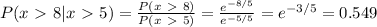 P(x \ \textgreater \ 8 | x\ \textgreater \ 5) = \frac{P(x\ \textgreater \ 8)}{P(x\ \textgreater \ 5)} = \frac{e^{-8/5}}{e^{-5/5}} = e^{-3/5} = 0.549