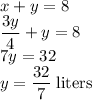 x+y=8\\\dfrac{3y}{4}+y=8\\7y=32\\y=\dfrac{32}{7}\;\rm liters